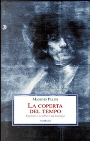 La coperta del tempo. Dipinti e sculture in letargo by Massimo Pulini