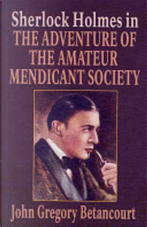 Sherlock Holmes in the Adventure of the Amateur Mendicant Society by John Betancourt