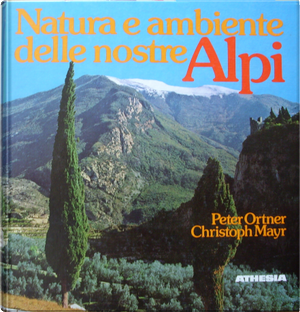 Natura e ambiente delle nostre Alpi by Christoph Mayr, Peter Ortner