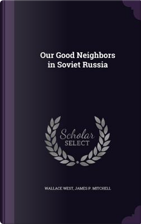 Our Good Neighbors in Soviet Russia by Wallace West