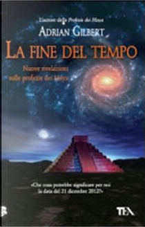 La fine del tempo. Nuove rivelazioni sulle profezie dei Maya by Adrian G. Gilbert
