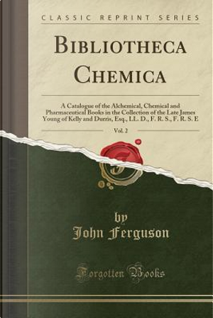 Bibliotheca Chemica, Vol. 2 by John Ferguson