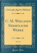 C. M. Wielands Sämmtliche Werke, Vol. 19 (Classic Reprint) by Christoph Martin Wieland