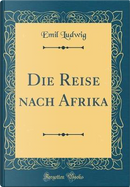 Die Reise nach Afrika (Classic Reprint) by Emil Ludwig