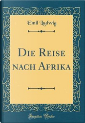 Die Reise nach Afrika (Classic Reprint) by Emil Ludwig