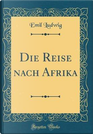 Die Reise nach Afrika (Classic Reprint) by Emil Ludwig