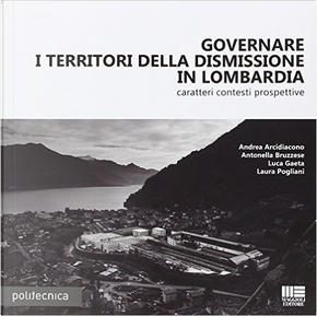 Governare i territori della dismissione in Lombardia by Andrea Arcidiacono, Antonella Bruzzese, Laura Pogliani, Luca Gaeta