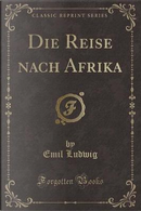 Die Reise nach Afrika (Classic Reprint) by Emil Ludwig