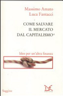 Come salvare il mercato dal capitalismo by Luca Fantacci, Massimo Amato