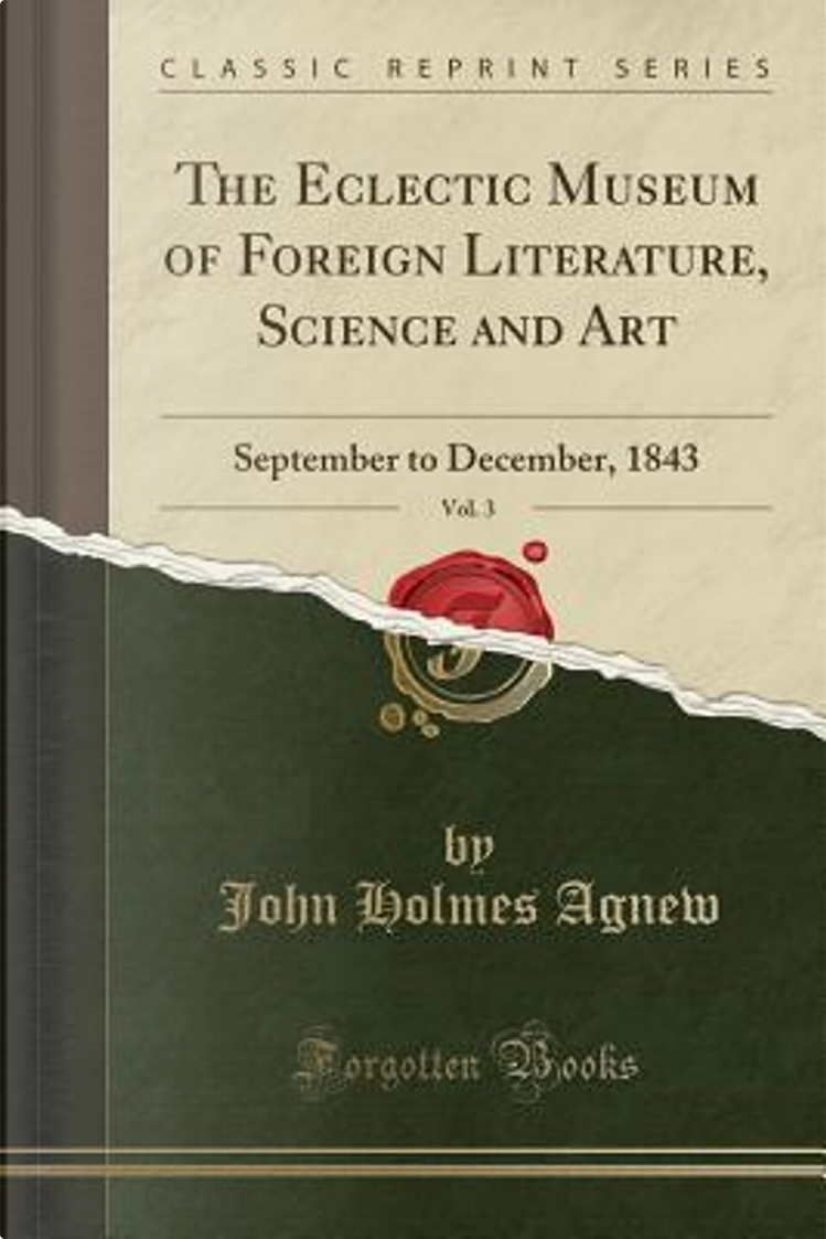 The Eclectic Museum of Foreign Literature, Science and Art, Vol. 3 di John  Holmes Agnew, Forgotten Books, Paperback - Anobii