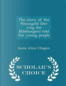 The Story of the Rhinegold (Der Ring Des Nibelungen) Told for Young People - Scholar's Choice Edition by Anna Alice Chapin