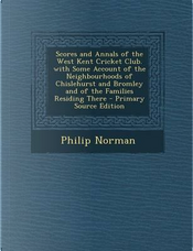 Scores and Annals of the West Kent Cricket Club. with Some Account of the Neighbourhoods of Chislehurst and Bromley and of the Families Residing There by Philip Norman