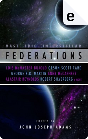 Federations by Alan Dean Foster, Alastair Reynolds, Allen Steele, Anne McCaffrey, Catherynne M. Valente, Doug Beason, Genevieve Valentine, George Guthridge, George R.R. Martin, Georgina Li, Harry Turtledove, James Alan Gardner, Jeremiah Tolbert, John C. Wright, Kevin J. Anderson, L.E. Modesitt Jr., Lois McMaster Bujold, Mary Rosenblum, Orson Scott Card, Robert J. Sawyer, Robert Silverberg, S.L. Gilbow, Tempest Bradford, Trent Hergenrader, Yoon Ha Lee Federations by Alan Dean Foster, Alastair Reynolds, Allen Steele, Anne McCaffrey, Catherynne M. Valente, Doug Beason, Genevieve Valentine, George Guthridge, George R.R. Martin, Georgina Li, Harry Turtledove, James Alan Gardner, Jeremiah Tolbert, John C. Wright, Kevin J. Anderson, L.E. Modesitt Jr., Lois McMaster Bujold, Mary Rosenblum, Orson Scott Card, Robert J. Sawyer, Robert Silverberg, S.L. Gilbow, Tempest Bradford, Trent Hergenrader, Yoon Ha Lee