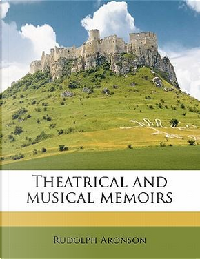 Theatrical and Musical Memoirs by Rudolph Aronson