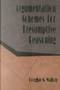 Argumentation Schemes for Presumptive Reasoning by Douglas Walton