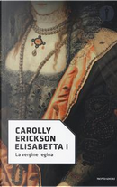 Elisabetta I. La vergine regina by Carolly Erickson