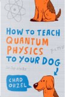 How to Teach Quantum Physics to Your Dog by Chad Orzel