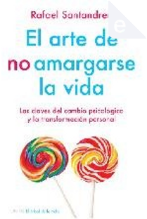 El arte de no amargarse la vida by Rafael Santandreu Lorite