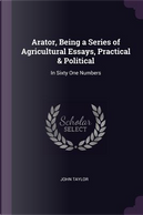 Arator, Being a Series of Agricultural Essays, Practical & Political by John Taylor