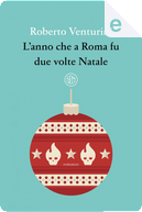 L'anno che a Roma fu due volte Natale by Roberto Venturini