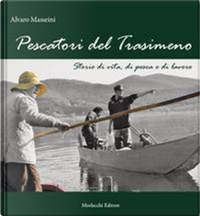 Pescatori del Trasimeno. Storie di vita, di pesca e di lavoro. Con DVD video by Alvaro Masseini