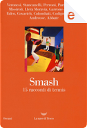 Smash: 15 racconti di tennis by Carmen Llera Moravia, Edoardo Albinati, Edoardo Nesi, Elena Stancanelli, Fulvio Abbate, Giorgio Falco, Guido Maria Brera, Leonardo Colombati, Marco Missiroli, Mario Andreose, Matteo Codignola, Matteo Garrone, Mauro Covacich, Sandro Veronesi, Sergio Claudio Perroni, Valeria Parrella Smash: 15 racconti di tennis by Carmen Llera Moravia, Edoardo Albinati, Edoardo Nesi, Elena Stancanelli, Fulvio Abbate, Giorgio Falco, Guido Maria Brera, Leonardo Colombati, Marco Missiroli, Mario Andreose, Matteo Codignola, Matteo Garrone, Mauro Covacich, Sandro Veronesi, Sergio Claudio Perroni, Valeria Parrella
