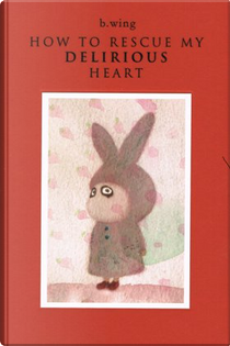 How to Rescue My Delirious Heart by B. Wing