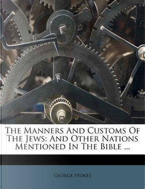 The Manners and Customs of the Jews by George Stokes