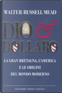 Dio & dollaro. La Gran Bretagna, l'America e le origini del mondo moderno by W. Russell Mead