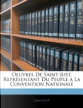 Oeuvres de Saint-Just, Représentant du Peuple a la Convention Nationale by Saint-Just