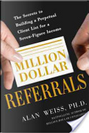 Million Dollar Referrals: The Secrets to Building a Perpetual Client List to Generate a Seven-figure Income by Alan WEISS