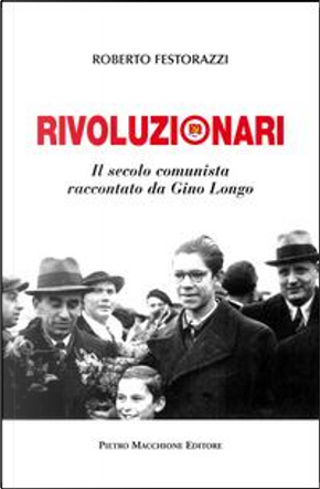 Rivoluzionari. Il secolo comunista raccontato da Gino Longo by Roberto Festorazzi