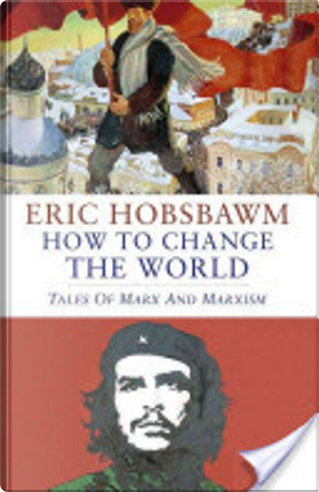 How to Change the World by E J Hobsbawm, Eric Hobsbawm