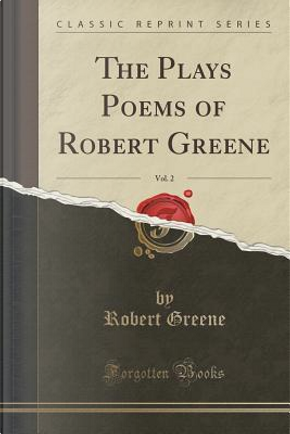 The Plays Poems of Robert Greene, Vol. 2 (Classic Reprint) by Robert Greene
