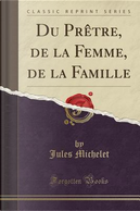 Du Prètre, de la Femme, de la Famille (Classic Reprint) by Jules Michelet