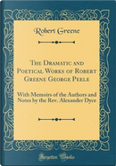 The Dramatic and Poetical Works of Robert Greene George Peele by Robert Greene