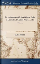 The Adventures of John of Gaunt, Duke of Lancaster. by James White, ... of 3; Volume 3 by James White