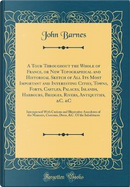 A Tour Throughout the Whole of France, or New Topographical and Historical Sketch of All Its Most Important and Interesting Cities, Towns, Forts, ... &C. &C by John Barnes