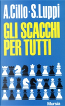 Gli scacchi per tutti by Angelo Cillo, Sergio Luppi