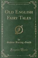 Old English Fairy Tales (Classic Reprint) by Sabine Baring-Gould