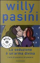 La seduzione è un'arma divina. L'arte di piacere e di piacersi by Willy Pasini