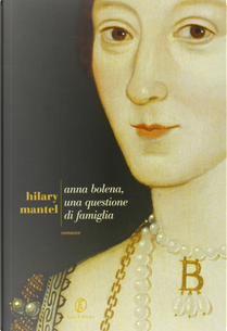 Anna Bolena, una questione di famiglia by Hilary Mantel