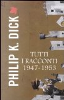 Tutti i racconti 1947-1953 by Philip K. Dick