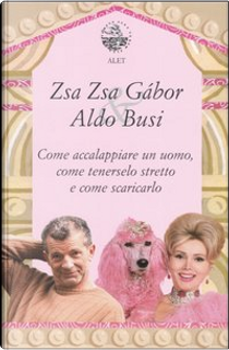 Come accalappiare un uomo, come tenerselo stretto e come scaricarlo by Busi Aldo, Zsa Zsa Gábor