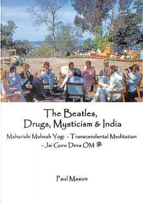 The Beatles, Drugs, Mysticism & India by Paul Mason