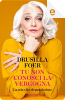 Tu non conosci la vergogna by Drusilla Foer