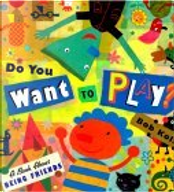 Do You Want to Play? a Book About Being Friends by Bob Kolar