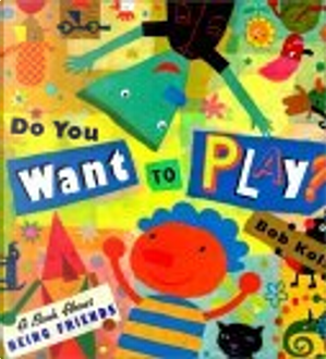 Do You Want to Play? a Book About Being Friends by Bob Kolar
