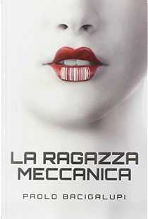 La ragazza meccanica by Paolo Bacigalupi