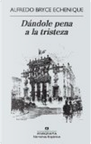 Dándole pena a la tristeza by Alfredo Bryce Echenique